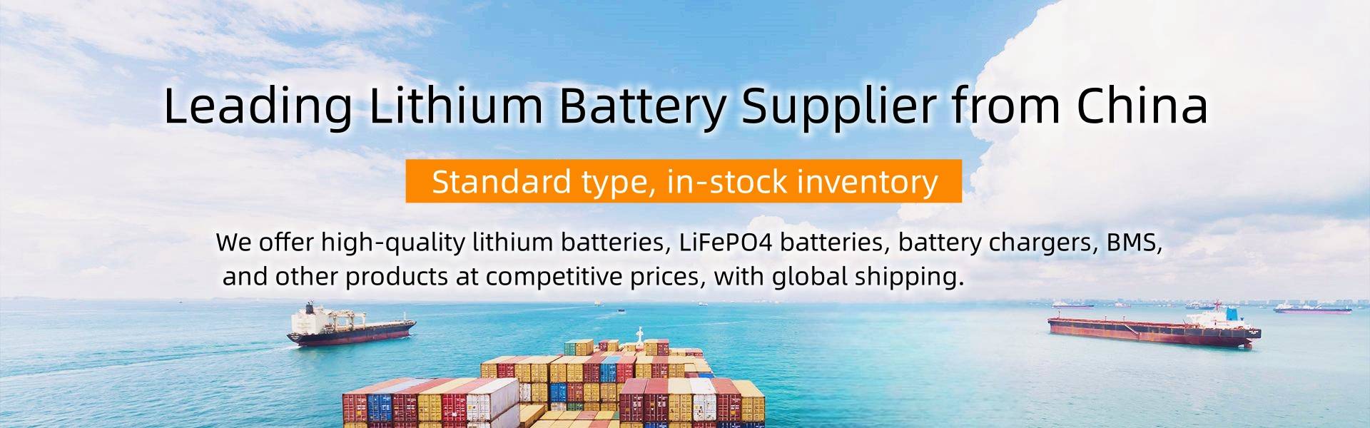 Leading Lithium Battery Supplier from China Standard type,in-stock inventory We offer high-quality lithium batteries,LiFePO4 batteries,battery chargers,BMS,and other products at competitive prices,with global shipping.